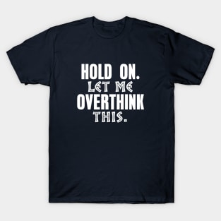 Hold On Let Me Overthink This - Funny - Humor T-Shirt